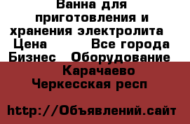 Ванна для приготовления и хранения электролита › Цена ­ 111 - Все города Бизнес » Оборудование   . Карачаево-Черкесская респ.